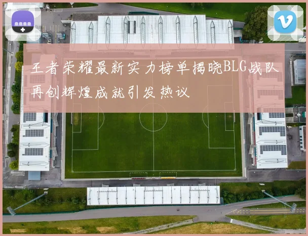王者荣耀最新实力榜单揭晓BLG战队再创辉煌成就引发热议