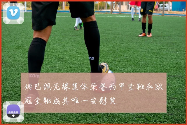 姆巴佩无缘集体荣誉西甲金靴和欧冠金靴成其唯一安慰奖