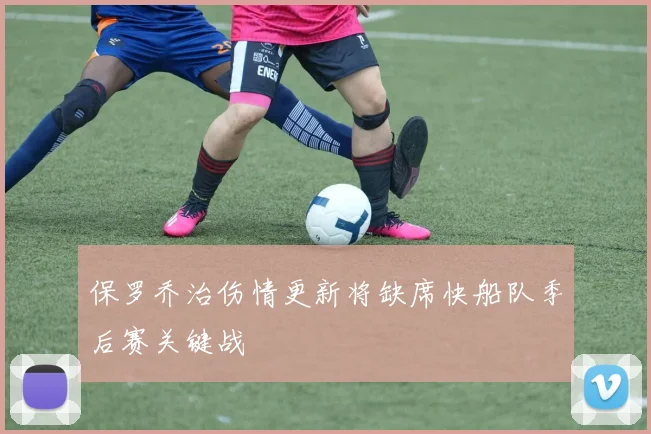 保罗乔治伤情更新将缺席快船队季后赛关键战