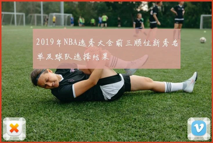 2019年NBA选秀大会前三顺位新秀名单及球队选择结果