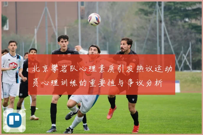 北京攀岩队心理素质引发热议运动员心理训练的重要性与争议分析