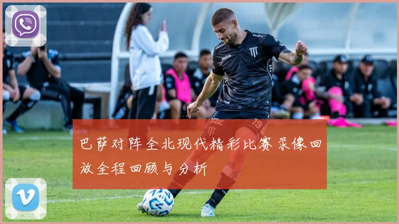 巴萨对阵全北现代精彩比赛录像回放全程回顾与分析