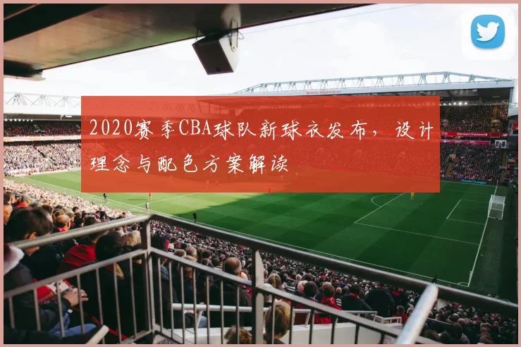 2020赛季CBA球队新球衣发布，设计理念与配色方案解读