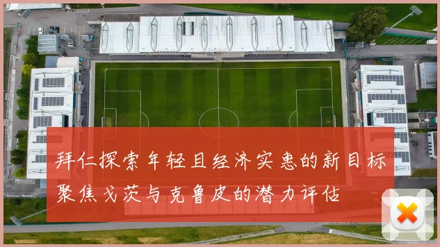 拜仁探索年轻且经济实惠的新目标聚焦戈茨与克鲁皮的潜力评估