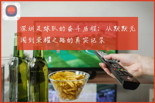 深圳足球队的奋斗历程：从默默无闻到荣耀之路的真实记录