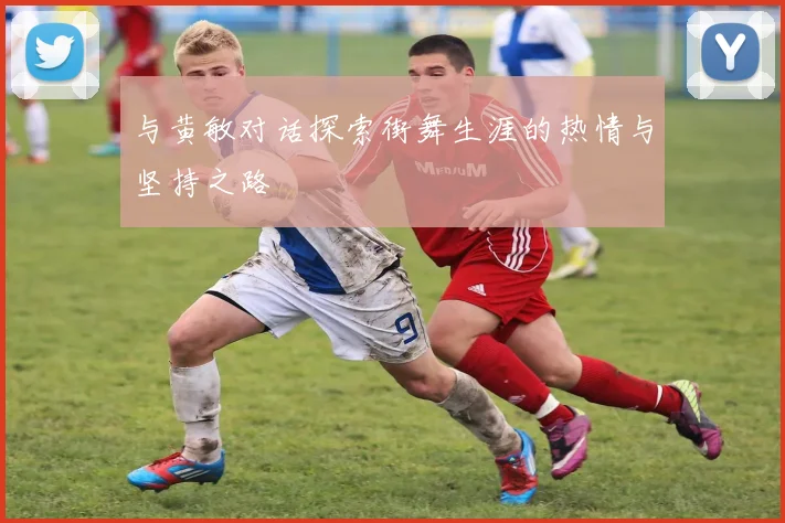 与黄敏对话探索街舞生涯的热情与坚持之路